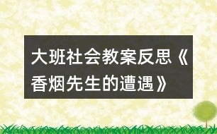 大班社會教案反思《香煙先生的遭遇》