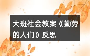 大班社會(huì)教案《勤勞的人們》反思