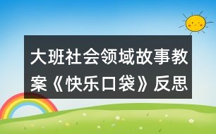 大班社會(huì)領(lǐng)域故事教案《快樂口袋》反思