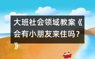 大班社會(huì)領(lǐng)域教案《會(huì)有小朋友來(lái)住嗎？》反思