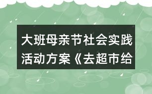 大班母親節(jié)社會(huì)實(shí)踐活動(dòng)方案《去超市給媽媽買(mǎi)禮物》