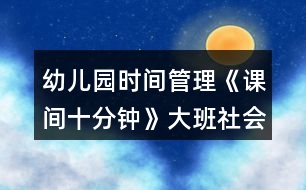 幼兒園時(shí)間管理《課間十分鐘》大班社會(huì)教案