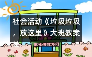 社會活動《垃圾垃圾，放這里》大班教案垃圾分類