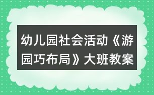 幼兒園社會活動《游園巧布局》大班教案
