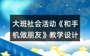大班社會活動《和手機做朋友》教學設(shè)計反思