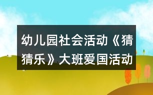幼兒園社會(huì)活動(dòng)《猜猜樂》大班愛國(guó)活動(dòng)教學(xué)設(shè)計(jì)反思