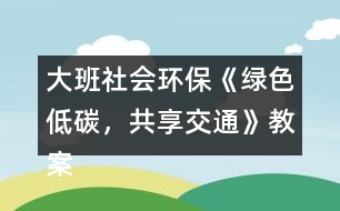 大班社會環(huán)?！毒G色低碳，共享交通》教案