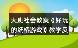 大班社會(huì)教案《好玩的紙橋游戲》教學(xué)反思