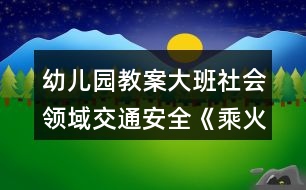 幼兒園教案大班社會(huì)領(lǐng)域交通安全《乘火車(chē)》反思