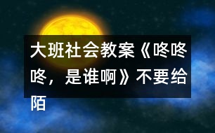 大班社會教案《咚咚咚，是誰啊》不要給陌生人開門教案反思