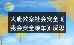 大班教案社會(huì)安全《我會(huì)安全乘車(chē)》反思