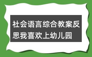 社會(huì)、語(yǔ)言綜合教案反思我喜歡上幼兒園