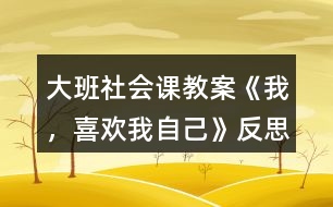 大班社會(huì)課教案《我，喜歡我自己》反思