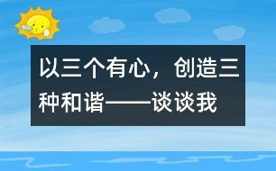 以“三個有心，創(chuàng)造三種和諧”――談?wù)勎沂窃鯓舆M行班級管理的