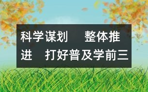 科學(xué)謀劃 　整體推進(jìn)　打好普及學(xué)前三年教育攻堅戰(zhàn)