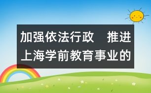 加強依法行政　推進(jìn)上海學(xué)前教育事業(yè)的健康發(fā)展