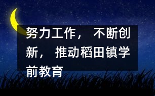 努力工作， 不斷創(chuàng)新， 推動(dòng)稻田鎮(zhèn)學(xué)前教育事業(yè)向一流跨越