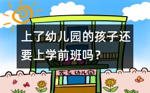 上了幼兒園的孩子還要上學(xué)前班嗎？