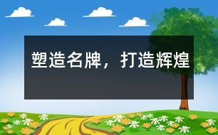 塑造名牌，打造輝煌
