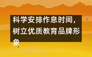 科學(xué)安排作息時(shí)間，樹(shù)立優(yōu)質(zhì)教育品牌形象