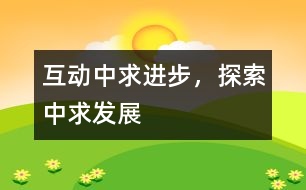 互動(dòng)中求進(jìn)步，探索中求發(fā)展