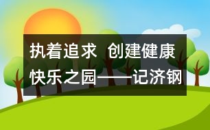 執(zhí)著追求  創(chuàng)建健康快樂之園――記濟鋼中心幼兒園校園文化建設(shè)