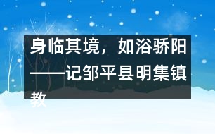 身臨其境，如浴驕陽――記鄒平縣明集鎮(zhèn)教師幫扶活動