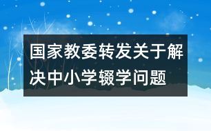 國家教委轉發(fā)“關于解決中小學輟學問題的通知”