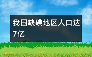 我國缺碘地區(qū)人口達(dá)7億