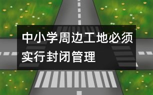 中小學(xué)周邊工地必須實行封閉管理