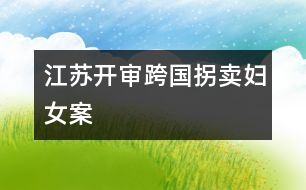 江蘇開(kāi)審跨國(guó)拐賣(mài)婦女案