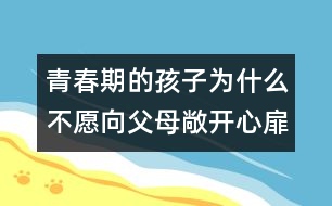 青春期的孩子為什么不愿向父母敞開(kāi)心扉？