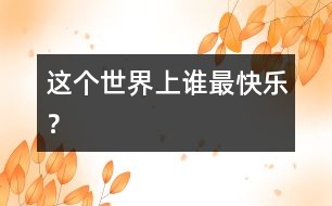 這個(gè)世界上誰(shuí)最快樂(lè)？