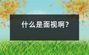 什么是“面視”啊？