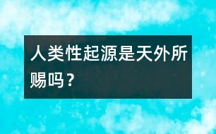 人類“性”起源是天外所賜嗎？