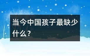 當(dāng)今中國孩子最缺少什么？