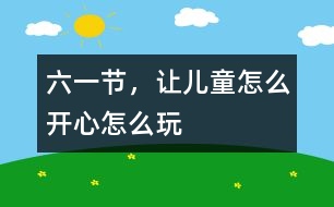 六一節(jié)，讓兒童怎么開心怎么玩
