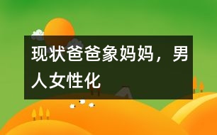 現(xiàn)狀：爸爸象媽媽，男人女性化
