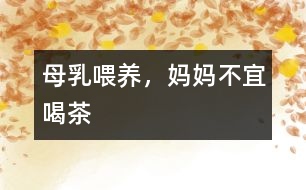 母乳喂養(yǎng)，媽媽不宜喝茶