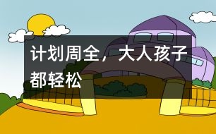 計劃周全，大人孩子都輕松