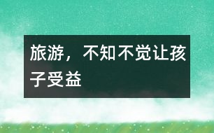 旅游，不知不覺(jué)讓孩子受益