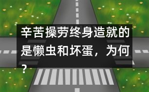 辛苦操勞終身造就的是懶蟲(chóng)和壞蛋，為何？
