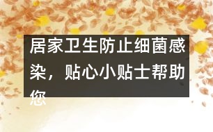 居家衛(wèi)生防止細(xì)菌感染，貼心小貼士幫助您