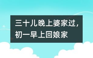三十兒晚上婆家過(guò)，初一早上回娘家