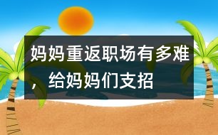 媽媽重返職場(chǎng)有多難，給媽媽們支招