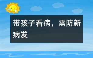 帶孩子看病，需防新病發(fā)