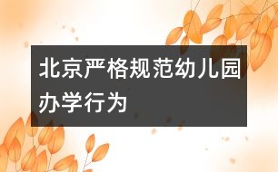 北京嚴格規(guī)范幼兒園辦學(xué)行為