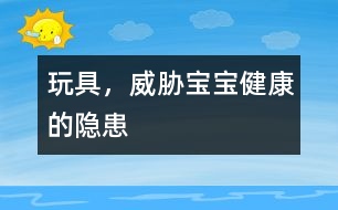 玩具，威脅寶寶健康的隱患
