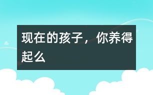 現(xiàn)在的孩子，你養(yǎng)得起么