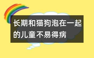 長(zhǎng)期和貓、狗泡在一起的兒童不易得病